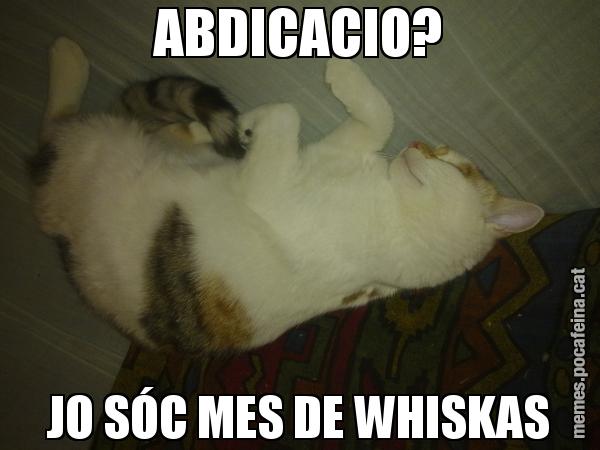 ABDICACIO? JO SÓC MES DE WHISKAS