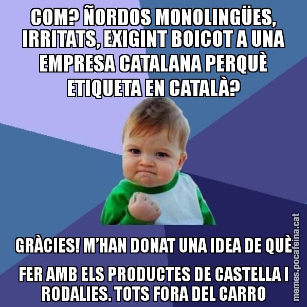 COM? ÑORDOS MONOLINGÜES, IRRITATS, EXIGINT BOICOT A UNA EMPRESA CATALANA PERQUÈ ETIQUETA EN CATALÀ? GRÀCIES! M’HAN DONAT UNA IDEA DE QUÈ FER AMB ELS PRODUCTES DE CASTELLA I RODALIES. TOTS FORA DEL CARRO - Success Kid