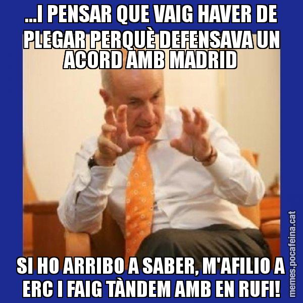 ...I PENSAR QUE VAIG HAVER DE PLEGAR PERQUÈ DEFENSAVA UN ACORD AMB MADRID SI HO ARRIBO A SABER, M'AFILIO A ERC I FAIG TÀNDEM AMB EN RUFI! - Duran i Lleida