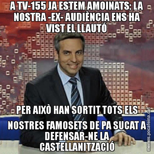 A TV-155 JA ESTEM AMOINATS: LA NOSTRA -EX- AUDIÈNCIA ENS HA VIST EL LLAUTÓ PER AIXÒ HAN SORTIT TOTS ELS NOSTRES FAMOSETS DE PA SUCAT A DEFENSAR-NE LA CASTELLANITZACIÓ - Trollicer