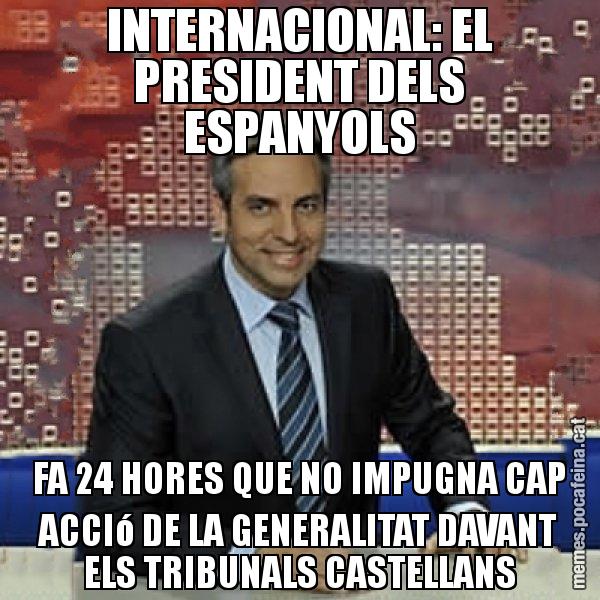 INTERNACIONAL: EL PRESIDENT DELS ESPANYOLS FA 24 HORES QUE NO IMPUGNA CAP ACCIó DE LA GENERALITAT DAVANT ELS TRIBUNALS CASTELLANS - Trollicer