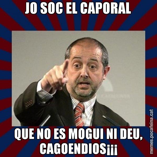 JO SOC EL CAPORAL QUE NO ES MOGUI NI DEU, CAGOENDIOS¡¡¡ - Felip Puig