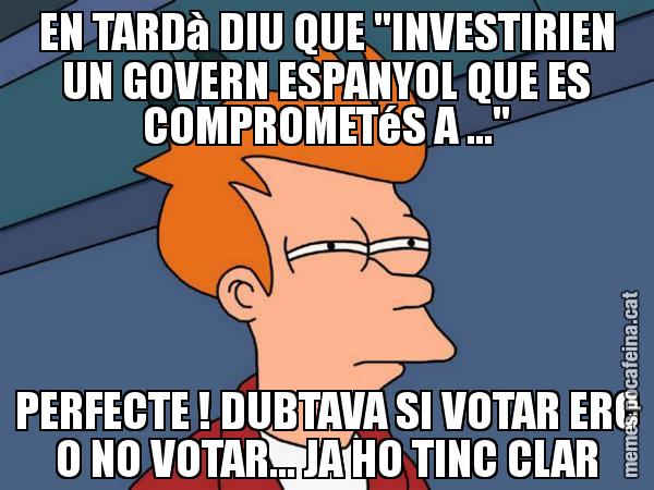 EN TARDà DIU QUE "INVESTIRIEN UN GOVERN ESPANYOL QUE ES COMPROMETéS A ..." PERFECTE ! DUBTAVA SI VOTAR ERC O NO VOTAR... JA HO TINC CLAR - Futurama Fry