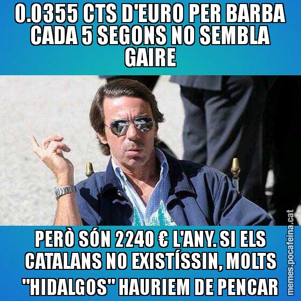 0.0355 CTS D'EURO PER BARBA CADA 5 SEGONS NO SEMBLA GAIRE PERÒ SÓN 2240 € L'ANY. SI ELS CATALANS NO EXISTÍSSIN, MOLTS "HIDALGOS" HAURIEM DE PENCAR - Aznar Lupas