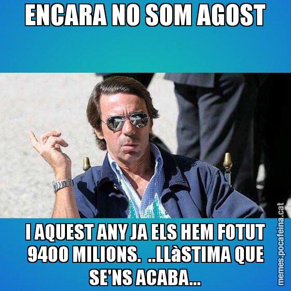 ENCARA NO SOM AGOST I AQUEST ANY JA ELS HEM FOTUT 9400 MILIONS.  ..LLàSTIMA QUE SE'NS ACABA... - Aznar Lupas