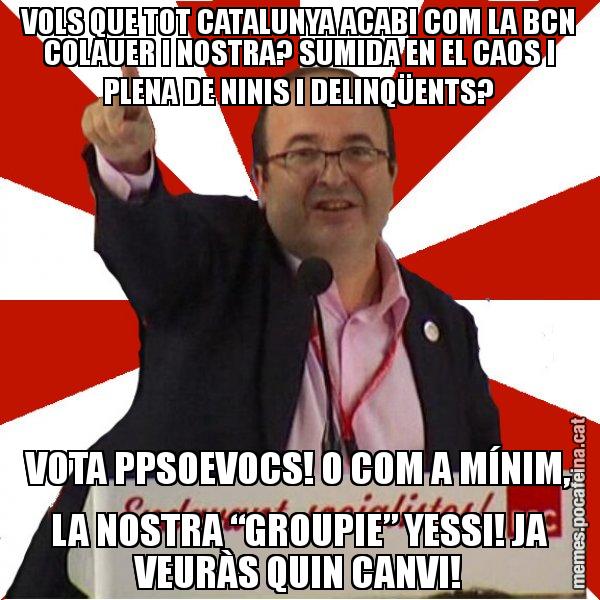 VOLS QUE TOT CATALUNYA ACABI COM LA BCN COLAUER I NOSTRA? SUMIDA EN EL CAOS I PLENA DE NINIS I DELINQÜENTS? VOTA PPSOEVOCS! O COM A MÍNIM, LA NOSTRA “GROUPIE” YESSI! JA VEURÀS QUIN CANVI! - Miquel Iceta