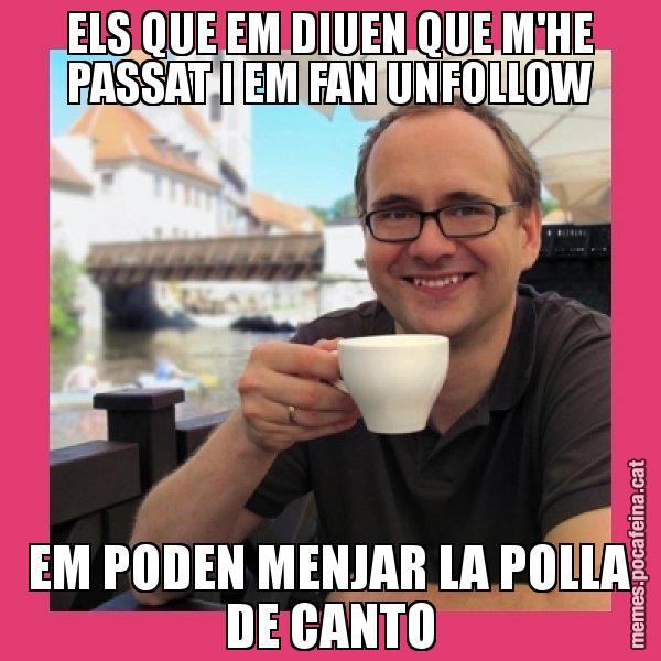 ELS QUE EM DIUEN QUE M'HE PASSAT I EM FAN UNFOLLOW EM PODEN MENJAR LA POLLA DE CANTO - Puto Gilipolles
