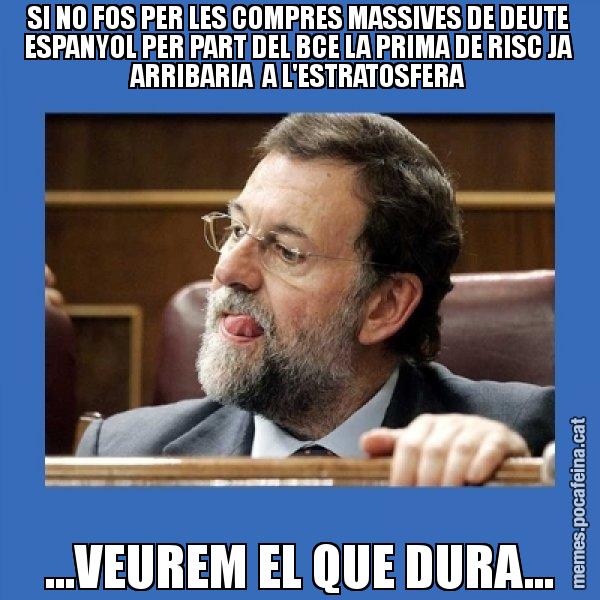 SI NO FOS PER LES COMPRES MASSIVES DE DEUTE ESPANYOL PER PART DEL BCE LA PRIMA DE RISC JA ARRIBARIA  A L'ESTRATOSFERA ...VEUREM EL QUE DURA... - Mmmmmariano Rajoy