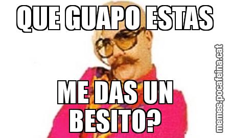 QUE GUAPO ESTAS ME DAS UN BESITO?
