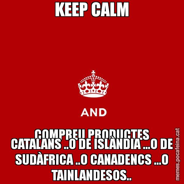 KEEP CALM COMPREU PRODUCTES CATALANS ..O DE ISLÀNDIA ...O DE SUDÀFRICA ..O CANADENCS ...O TAINLANDESOS.. - Keep
