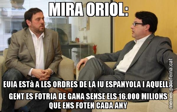 MIRA ORIOL: EUIA ESTà A LES ORDRES DE LA IU ESPANYOLA I AQUELLA GENT ES FOTRIA DE GANA SENSE ELS 16.000 MILIONS QUE ENS FOTEN CADA ANY