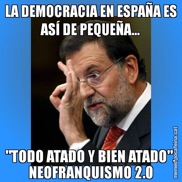 LA DEMOCRACIA EN ESPAÑA ES ASÍ DE PEQUEÑA... "TODO ATADO Y BIEN ATADO". NEOFRANQUISMO 2.0 - Rajoy Zero
