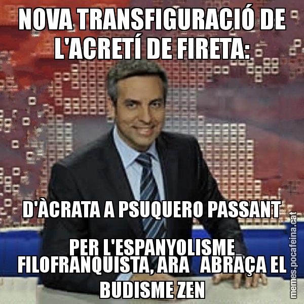 NOVA TRANSFIGURACIÓ DE L'ACRETÍ DE FIRETA: D'ÀCRATA A PSUQUERO PASSANT PER L'ESPANYOLISME FILOFRANQUISTA, ARA   ABRAÇA EL BUDISME ZEN - Trollicer