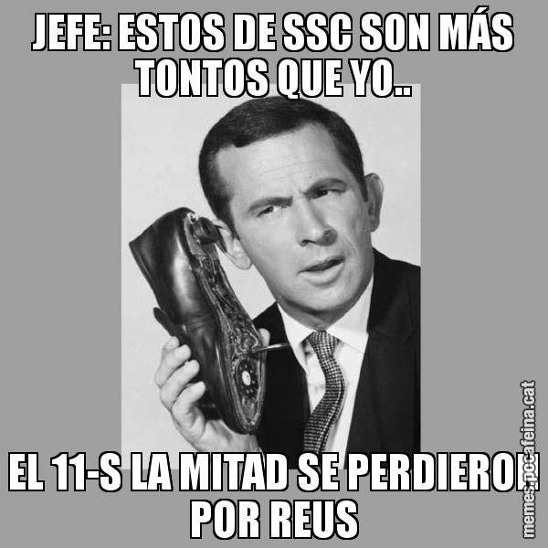 JEFE: ESTOS DE SSC SON MÁS TONTOS QUE YO.. EL 11-S LA MITAD SE PERDIERON POR REUS