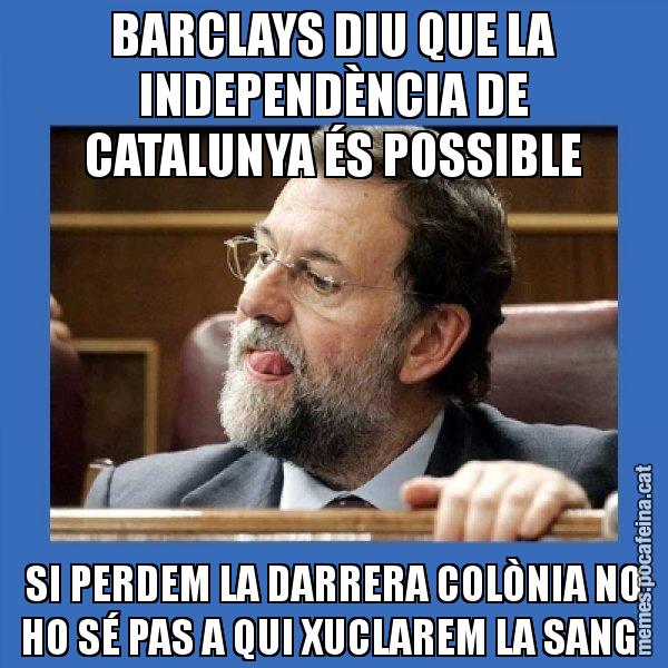 BARCLAYS DIU QUE LA INDEPENDÈNCIA DE CATALUNYA ÉS POSSIBLE SI PERDEM LA DARRERA COLÒNIA NO HO SÉ PAS A QUI XUCLAREM LA SANG - Mmmmmariano Rajoy