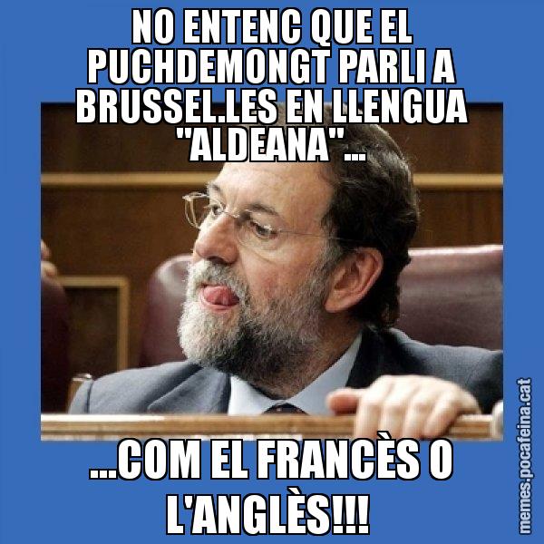 NO ENTENC QUE EL PUCHDEMONGT PARLI A BRUSSEL.LES EN LLENGUA "ALDEANA"... ...COM EL FRANCÈS O L'ANGLÈS!!! - Mmmmmariano Rajoy