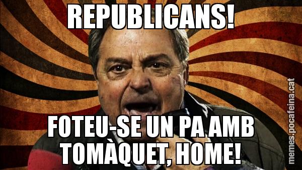 REPUBLICANS! FOTEU-SE UN PA AMB TOMÀQUET, HOME!