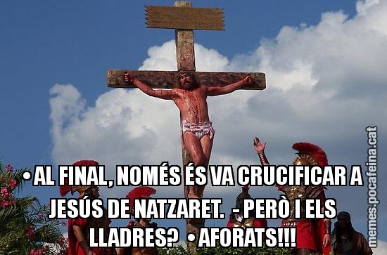• AL FINAL, NOMÉS ÉS VA CRUCIFICAR A JESÚS DE NATZARET.  - PERÒ I ELS LLADRES?  • AFORATS!!!