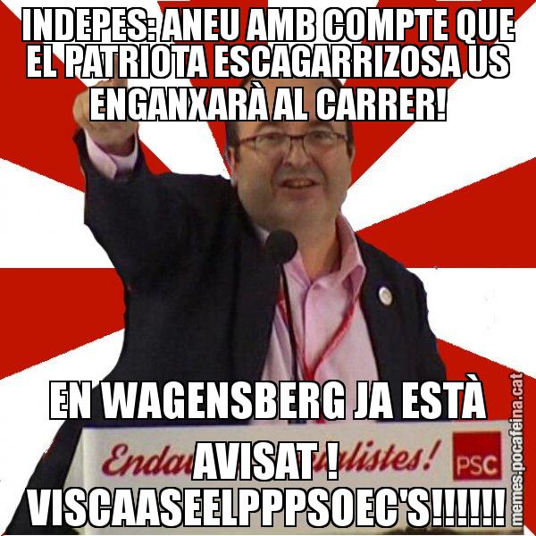 INDEPES: ANEU AMB COMPTE QUE EL PATRIOTA ESCAGARRIZOSA US ENGANXARÀ AL CARRER! EN WAGENSBERG JA ESTÀ AVISAT ! VISCAASEELPPPSOEC'S!!!!!! - Miquel Iceta