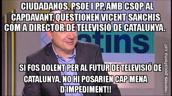 CIUDADANOS, PSOE I PP, AMB CSQP AL CAPDAVANT, QÜESTIONEN VICENT SANCHIS COM A DIRECTOR DE TELEVISIÓ DE CATALUNYA.         SI FOS DOLENT PER AL FUTUR DE TELEVISIÓ DE CATALUNYA, NO HI POSARIEN CAP MENA D'IMPEDIMENT!!