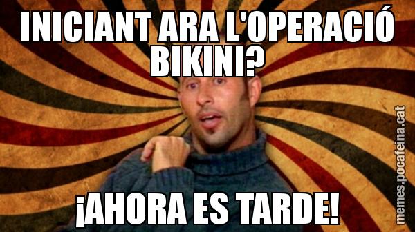 INICIANT ARA L'OPERACIÓ BIKINI? ¡AHORA ES TARDE!