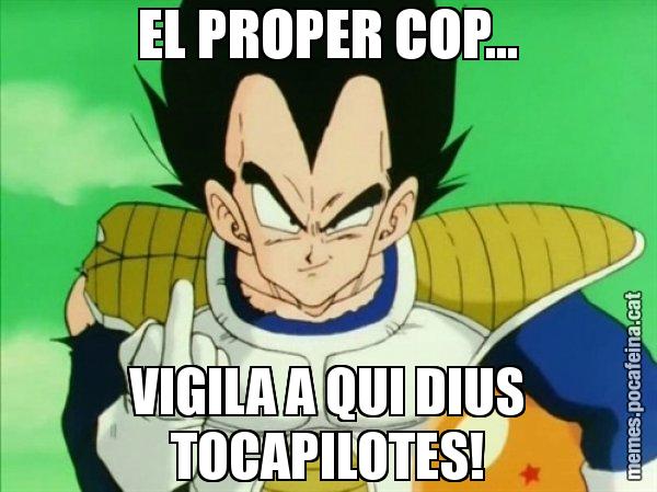 EL PROPER COP... VIGILA A QUI DIUS TOCAPILOTES! - Vegeta