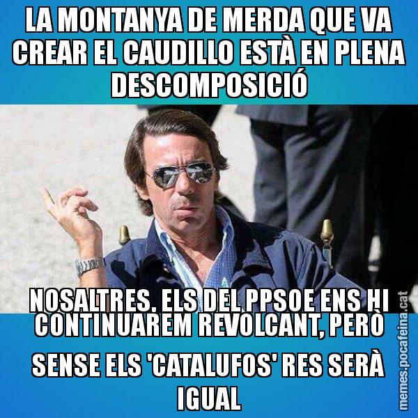 LA MONTANYA DE MERDA QUE VA CREAR EL CAUDILLO ESTÀ EN PLENA DESCOMPOSICIÓ NOSALTRES, ELS DEL PPSOE ENS HI CONTINUAREM REVOLCANT, PERÒ SENSE ELS 'CATALUFOS' RES SERÀ IGUAL - Aznar Lupas