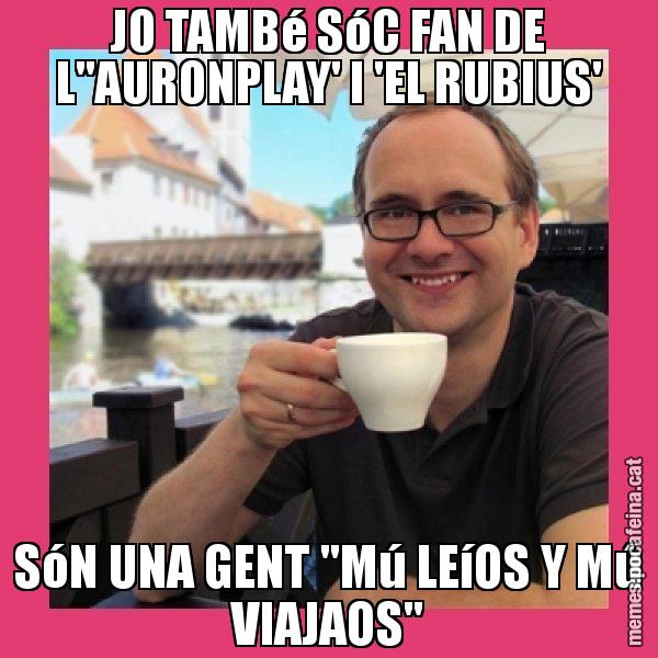 JO TAMBé SóC FAN DE L''AURONPLAY' I 'EL RUBIUS' SóN UNA GENT "Mú LEíOS Y Mú VIAJAOS" - Puto Gilipolles