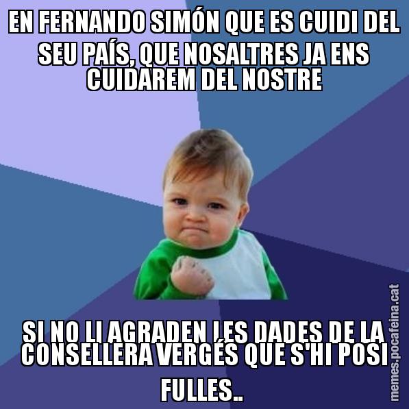 EN FERNANDO SIMÓN QUE ES CUIDI DEL SEU PAÍS, QUE NOSALTRES JA ENS CUIDAREM DEL NOSTRE SI NO LI AGRADEN LES DADES DE LA CONSELLERA VERGÉS QUE S'HI POSI FULLES.. - Success Kid