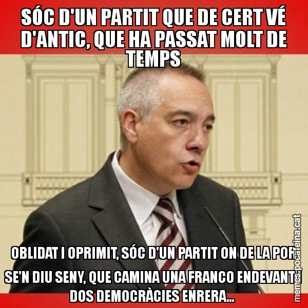 SÓC D'UN PARTIT QUE DE CERT VÉ D'ANTIC, QUE HA PASSAT MOLT DE TEMPS OBLIDAT I OPRIMIT, SÓC D'UN PARTIT ON DE LA POR SE'N DIU SENY, QUE CAMINA UNA FRANCO ENDEVANT I DOS DEMOCRÀCIES ENRERA... - Pere Navarro