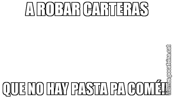 A ROBAR CARTERAS QUE NO HAY PASTA PA COMÉ!!