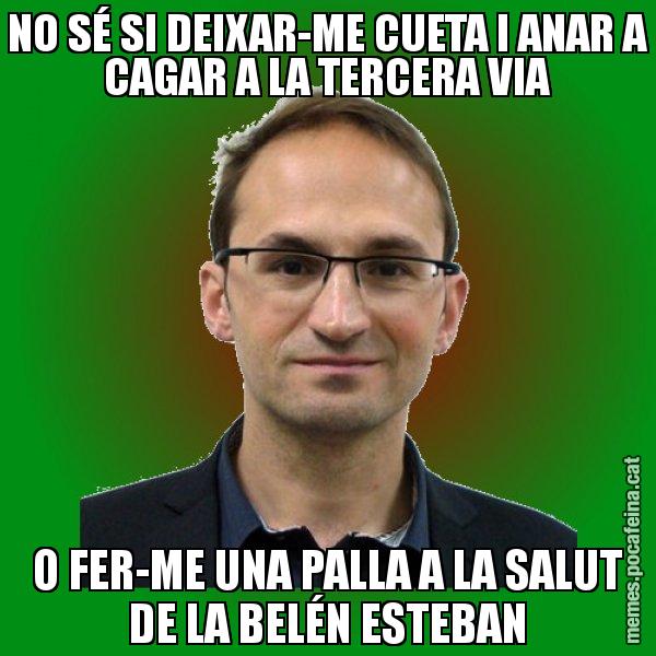 NO SÉ SI DEIXAR-ME CUETA I ANAR A CAGAR A LA TERCERA VIA O FER-ME UNA PALLA A LA SALUT DE LA BELÉN ESTEBAN - Joan Herrera