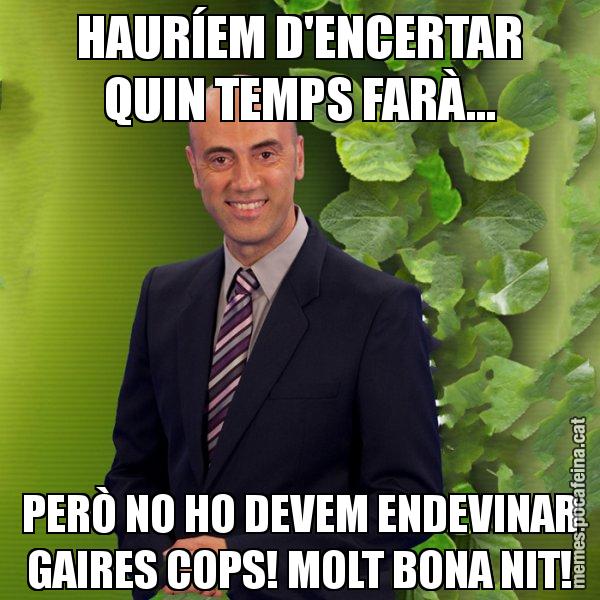 HAURÍEM D'ENCERTAR QUIN TEMPS FARÀ... PERÒ NO HO DEVEM ENDEVINAR GAIRES COPS! MOLT BONA NIT! - Tomàs Molina