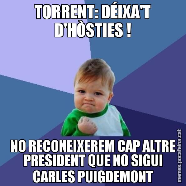 TORRENT: DÉIXA'T D'HÒSTIES ! NO RECONEIXEREM CAP ALTRE PRESIDENT QUE NO SIGUI CARLES PUIGDEMONT - Success Kid