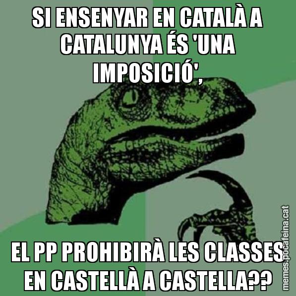 SI ENSENYAR EN CATALÀ A CATALUNYA ÉS 'UNA IMPOSICIÓ', EL PP PROHIBIRÀ LES CLASSES EN CASTELLÀ A CASTELLA?? - Philosoraptor