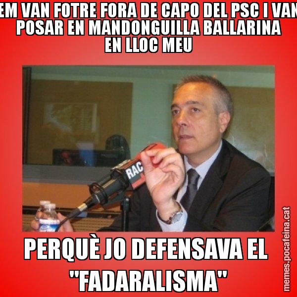 EM VAN FOTRE FORA DE CAPO DEL PSC I VAN POSAR EN MANDONGUILLA BALLARINA EN LLOC MEU PERQUÈ JO DEFENSAVA EL "FADARALISMA" - Pere Navarro Titoleta