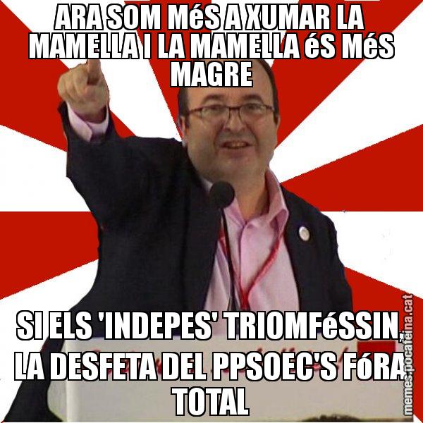 ARA SOM MéS A XUMAR LA MAMELLA I LA MAMELLA éS MéS MAGRE SI ELS 'INDEPES' TRIOMFéSSIN, LA DESFETA DEL PPSOEC'S FóRA TOTAL - Miquel Iceta