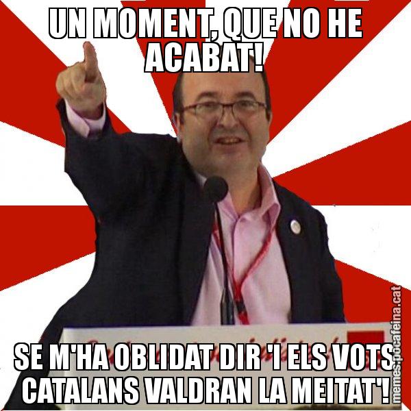 UN MOMENT, QUE NO HE ACABAT! SE M'HA OBLIDAT DIR 'I ELS VOTS CATALANS VALDRAN LA MEITAT'! - Miquel Iceta