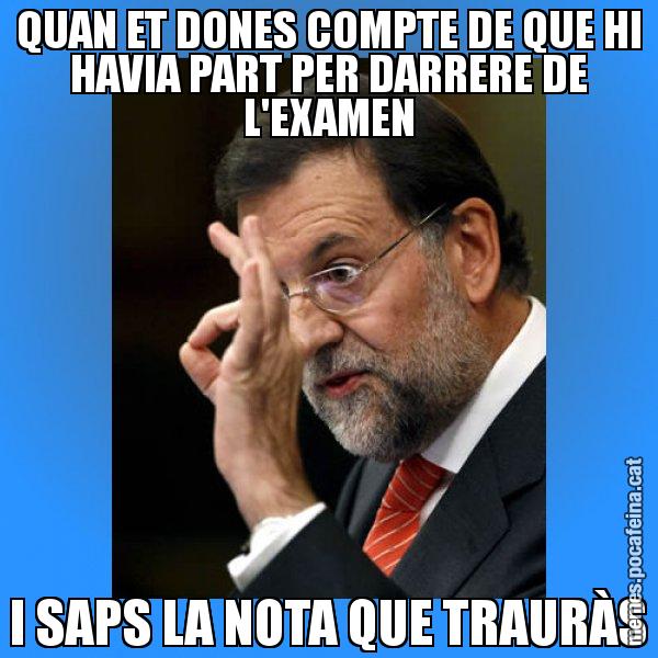 QUAN ET DONES COMPTE DE QUE HI HAVIA PART PER DARRERE DE L'EXAMEN I SAPS LA NOTA QUE TRAURÀS - Rajoy Zero