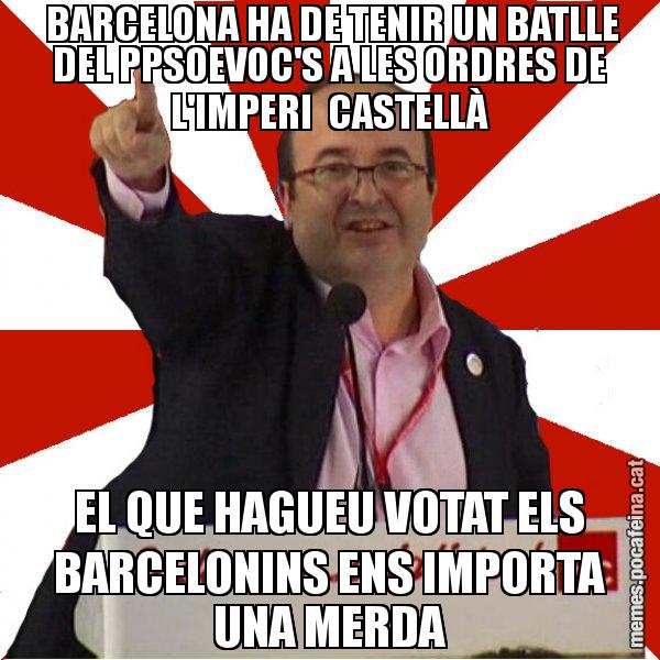 BARCELONA HA DE TENIR UN BATLLE DEL PPSOEVOC'S A LES ORDRES DE L'IMPERI  CASTELLÀ EL QUE HAGUEU VOTAT ELS BARCELONINS ENS IMPORTA UNA MERDA - Miquel Iceta