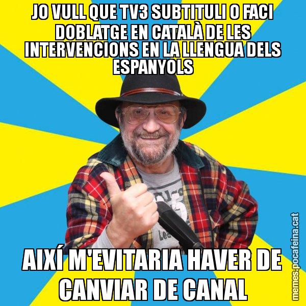 JO VULL QUE TV3 SUBTITULI O FACI DOBLATGE EN CATALÀ DE LES INTERVENCIONS EN LA LLENGUA DELS ESPANYOLS AIXÍ M'EVITARIA HAVER DE CANVIAR DE CANAL - Tomeu Penya