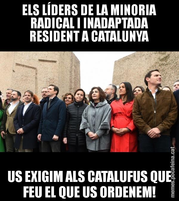 ELS LÍDERS DE LA MINORIA RADICAL I INADAPTADA RESIDENT A CATALUNYA US EXIGIM ALS CATALUFUS QUE FEU EL QUE US ORDENEM!
