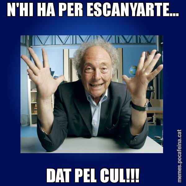 N'HI HA PER ESCANYARTE... DAT PEL CUL!!! - Eduard Punset