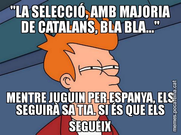 "LA SELECCIÓ, AMB MAJORIA DE CATALANS, BLA BLA..." MENTRE JUGUIN PER ESPANYA, ELS SEGUIRÀ SA TIA. SI ÉS QUE ELS SEGUEIX - Futurama Fry