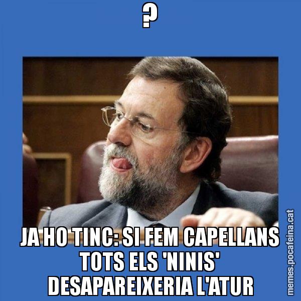 ? JA HO TINC: SI FEM CAPELLANS TOTS ELS 'NINIS' DESAPAREIXERIA L'ATUR - Mmmmmariano Rajoy
