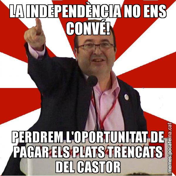 LA INDEPENDÈNCIA NO ENS CONVÉ! PERDREM L'OPORTUNITAT DE PAGAR ELS PLATS TRENCATS DEL CASTOR - Miquel Iceta