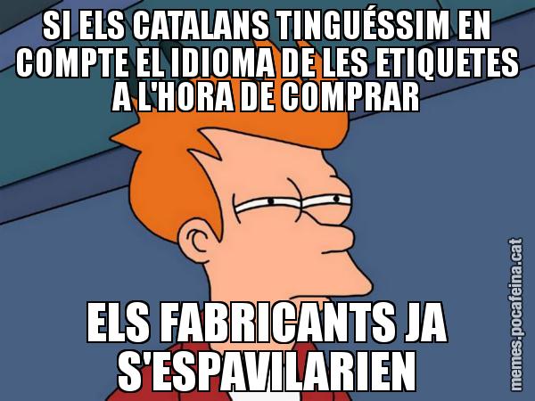 SI ELS CATALANS TINGUÉSSIM EN COMPTE EL IDIOMA DE LES ETIQUETES A L'HORA DE COMPRAR ELS FABRICANTS JA S'ESPAVILARIEN - Futurama Fry