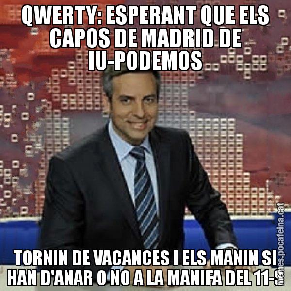 QWERTY: ESPERANT QUE ELS CAPOS DE MADRID DE IU-PODEMOS TORNIN DE VACANCES I ELS MANIN SI HAN D'ANAR O NO A LA MANIFA DEL 11-S - Trollicer