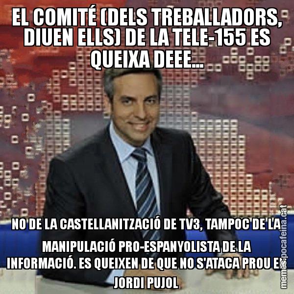 EL COMITÉ (DELS TREBALLADORS, DIUEN ELLS) DE LA TELE-155 ES QUEIXA DEEE... NO DE LA CASTELLANITZACIÓ DE TV3, TAMPOC DE LA MANIPULACIÓ PRO-ESPANYOLISTA DE LA INFORMACIÓ. ES QUEIXEN DE QUE NO S'ATACA PROU EN JORDI PUJOL - Trollicer