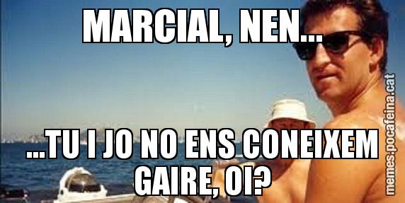 MARCIAL, NEN... ...TU I JO NO ENS CONEIXEM GAIRE, OI?